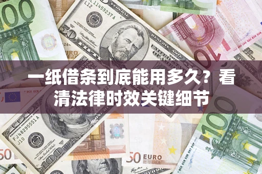北京一纸借条到底能用多久？看清法律时效关键细节