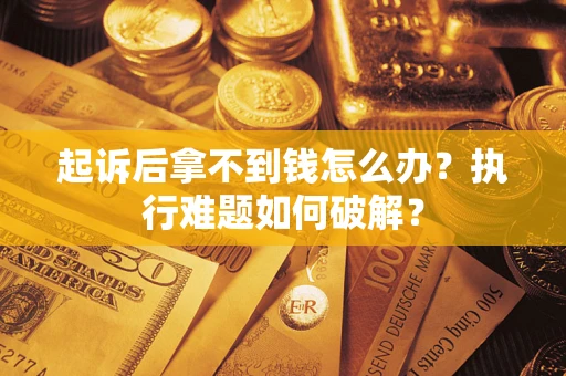北京起诉后拿不到钱怎么办?执行难题如何破解? 北京起诉后拿不到钱怎么办?执行难题如何破解?