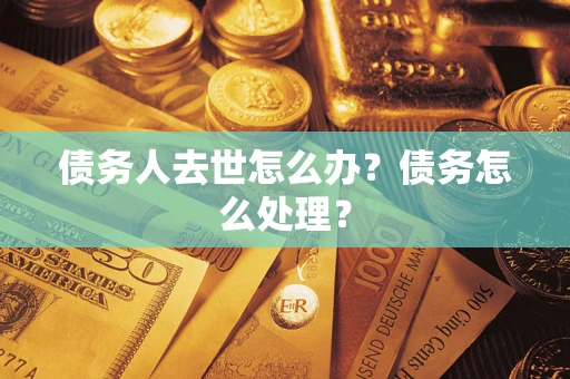 北京债务人去世怎么办？债务怎么处理？