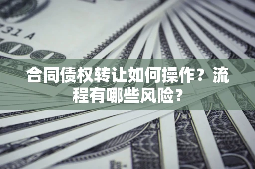 北京合同债权转让如何操作？流程有哪些风险？
