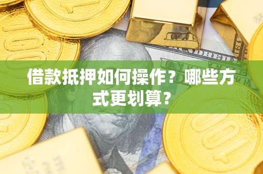 北京借款抵押如何操作？哪些方式更划算？