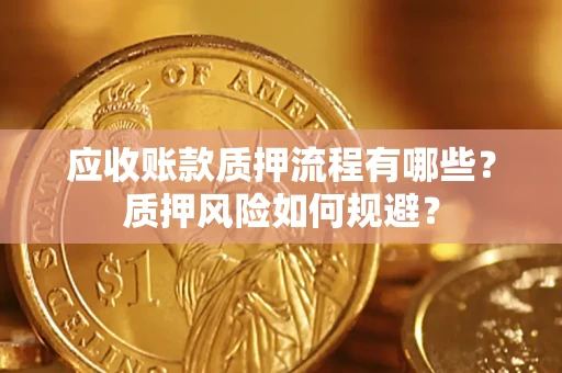 北京应收账款质押流程有哪些？质押风险如何规避？