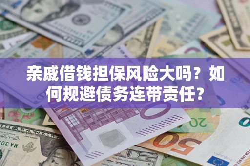 北京亲戚借钱担保风险大吗？如何规避债务连带责任？