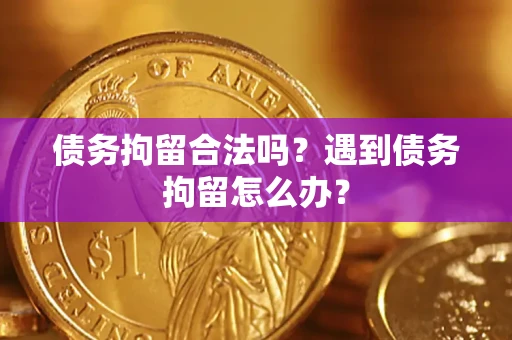 北京债务拘留合法吗？遇到债务拘留怎么办？