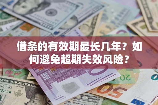 北京借条的有效期最长几年？如何避免超期失效风险？