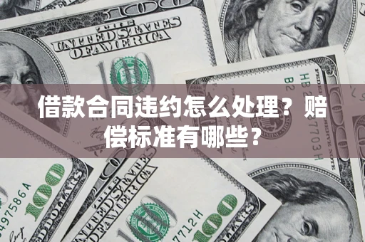 北京借款合同违约怎么处理？赔偿标准有哪些？