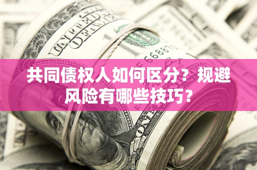 北京共同债权人如何区分？规避风险有哪些技巧？