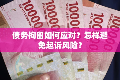北京债务拘留如何应对？怎样避免起诉风险？