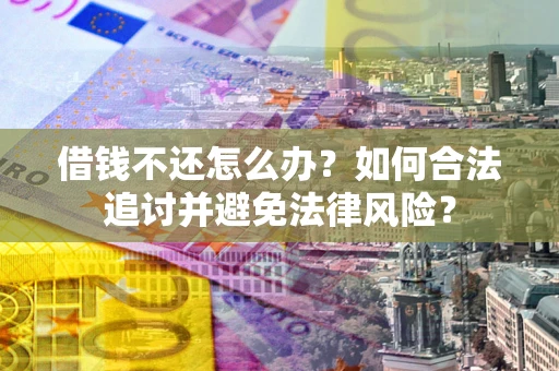 北京借钱不还怎么办？如何合法追讨并避免法律风险？