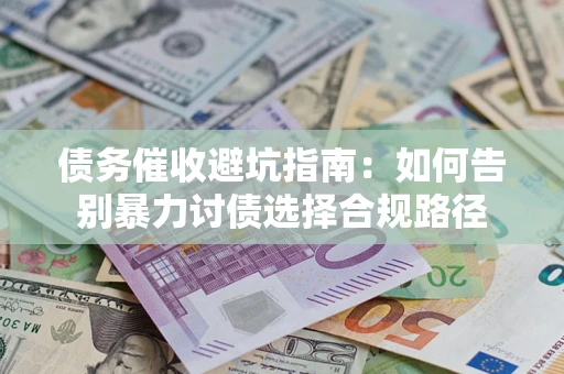 北京债务催收避坑指南：如何告别暴力讨债选择合规路径