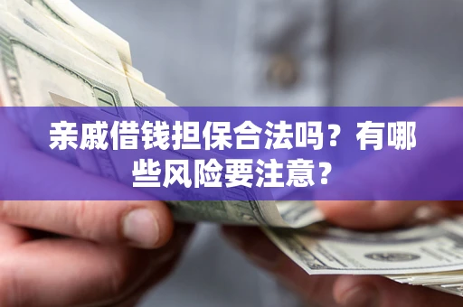 北京亲戚借钱担保合法吗？有哪些风险要注意？
