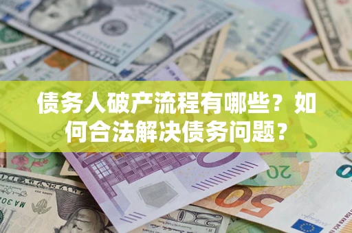 北京债务人破产流程有哪些？如何合法解决债务问题？