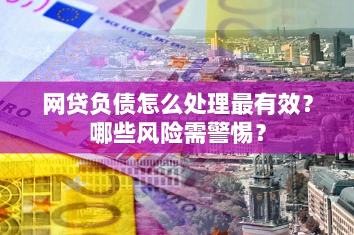 北京网贷负债怎么处理最有效？哪些风险需警惕？