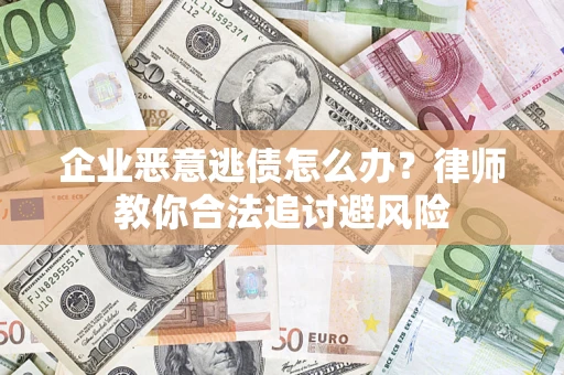 北京企业恶意逃债怎么办？律师教你合法追讨避风险