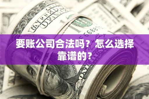 北京要账公司合法吗？怎么选择靠谱的？