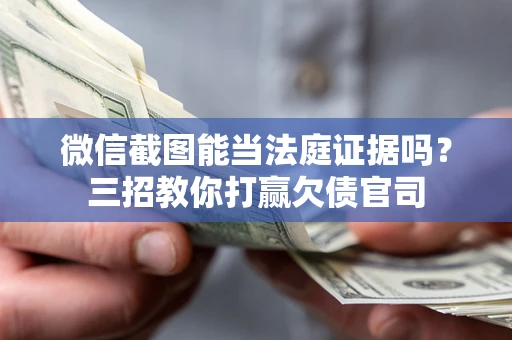 北京微信截图能当法庭证据吗？三招教你打赢欠债官司