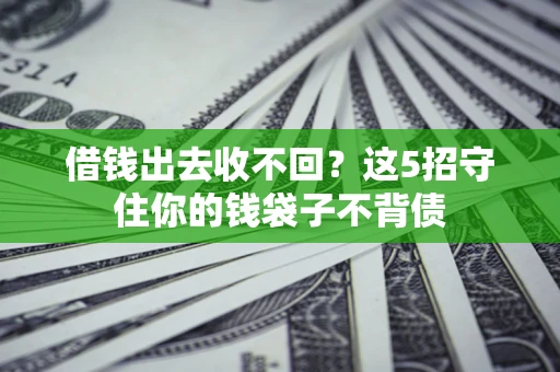 北京借钱出去收不回？这5招守住你的钱袋子不背债