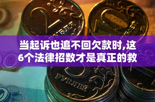 北京当起诉也追不回欠款时,这6个法律招数才是真正的救命稻草