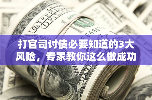北京打官司讨债必要知道的3大风险，专家教你这么做成功率飙升