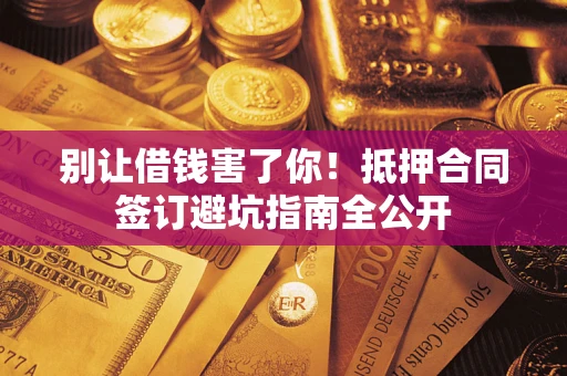 北京别让借钱害了你！抵押合同签订避坑指南全公开