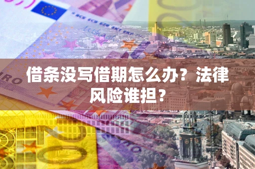 北京借条没写借期怎么办？法律风险谁担？